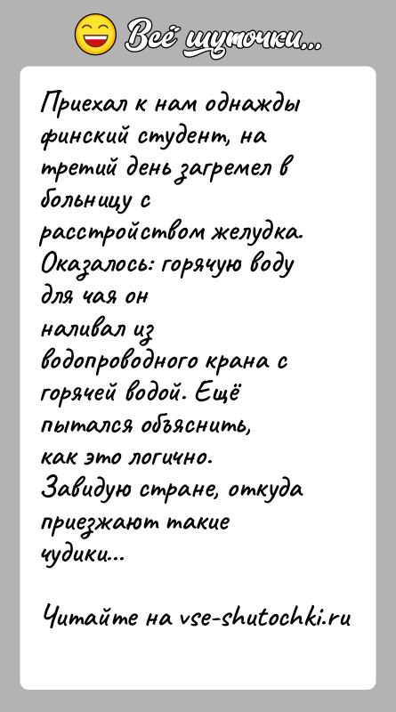 История: Приехал к нам однажды финский студент, на третий день загремел вбольницу с расстройством желудка. Оказалось: горячую воду для чая онналивал