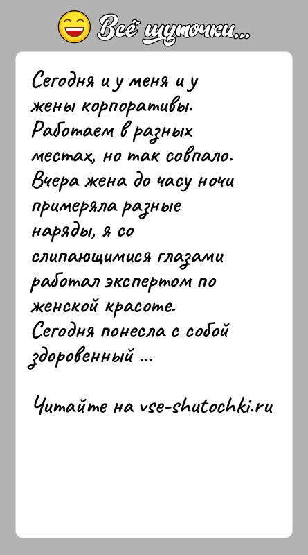 История: Сегодня и у меня и у жены корпоративы. Работаем в разных местах, но так совпало. Вчера жена до часу ночи