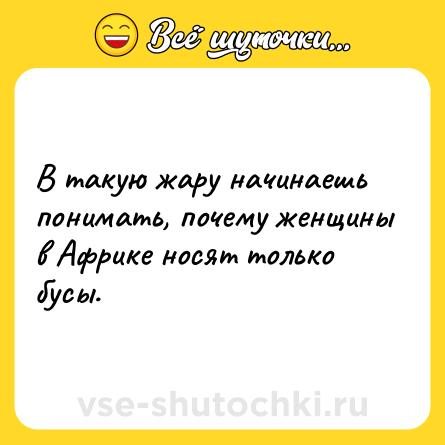 Шутка: В такую жару начинаешь понимать, почему женщины в Африке носят только бусы.