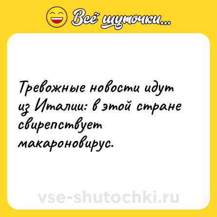 Шутка: Тревожные новости идут из Италии: в этой стране свирепствует макароновирус.