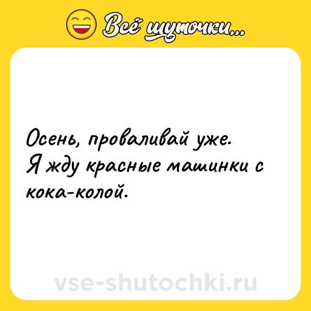 Шутка: Осень, проваливай уже. <br>Я жду красные машинки с кока-колой.