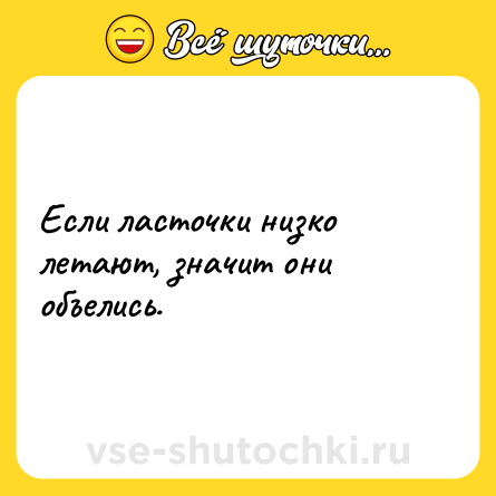 Шутка: Если ласточки низко летают, значит они объелись.
