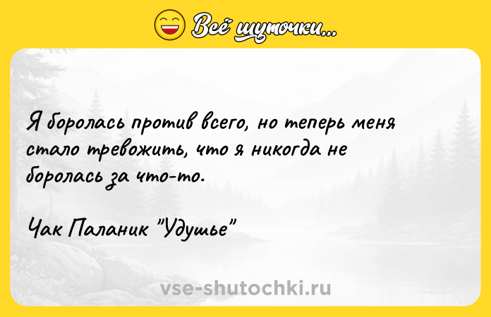 Цитата: Я боролась против всего, но теперь меня стало тревожить, что я никогда не боролась за что-то.Чак Паланик Удушье