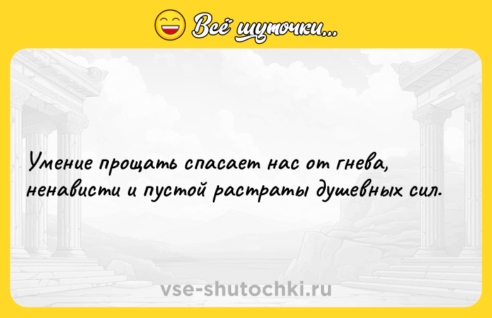 Цитата: Умение прощать спасает нас от гнева, ненависти и пустой растраты душевных сил.