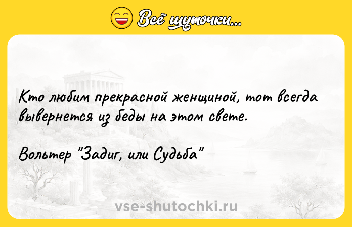 Цитата: Кто любим прекрaсной женщиной, тот всегдa вывернется из беды нa этом свете.Вольтер Задиг, или Судьба