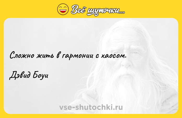 Цитата: Сложно жить в гармонии с хаосом.Дэвид Боуи