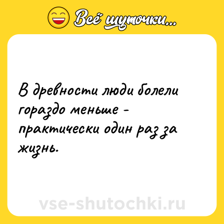 Шутка: В древности люди болели гораздо меньше - практически один раз за жизнь.