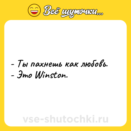Шутка: - Ты пахнешь как любовь.<br>- Это Winston.