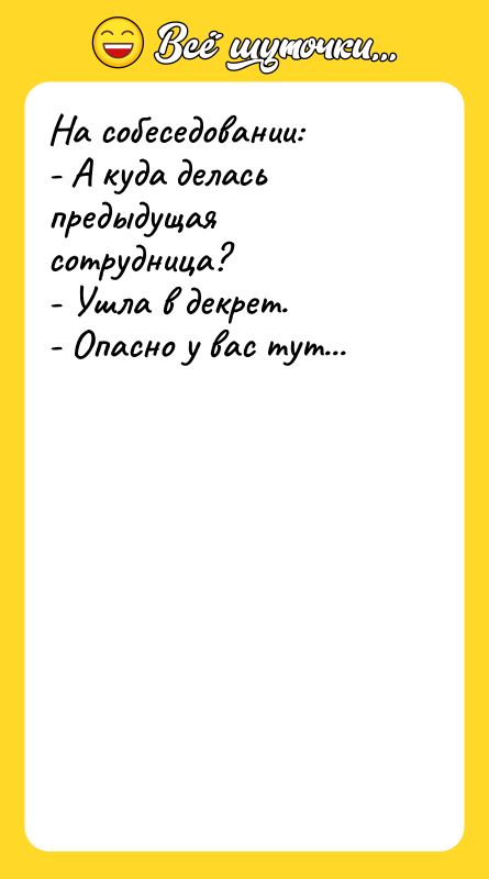 На собеседовании:  - А куда делась предыдущая сотрудница? 