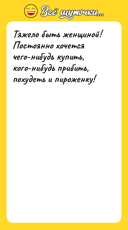 Тяжело быть женщиной! Постоянно хочется чего-нибудь купить, кого-нибудь прибить, похудеть