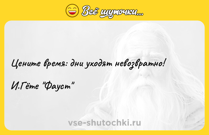 Цитата: Цените время: дни уходят невозвратно! И.Гёте Фауст
