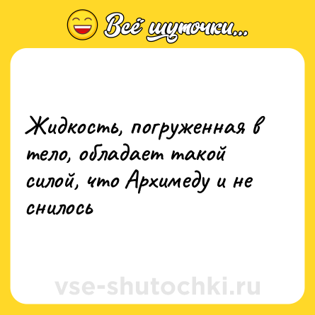 Шутка: Жидкость, погруженная в тело, обладает такой силой, что Архимеду и не снилось
