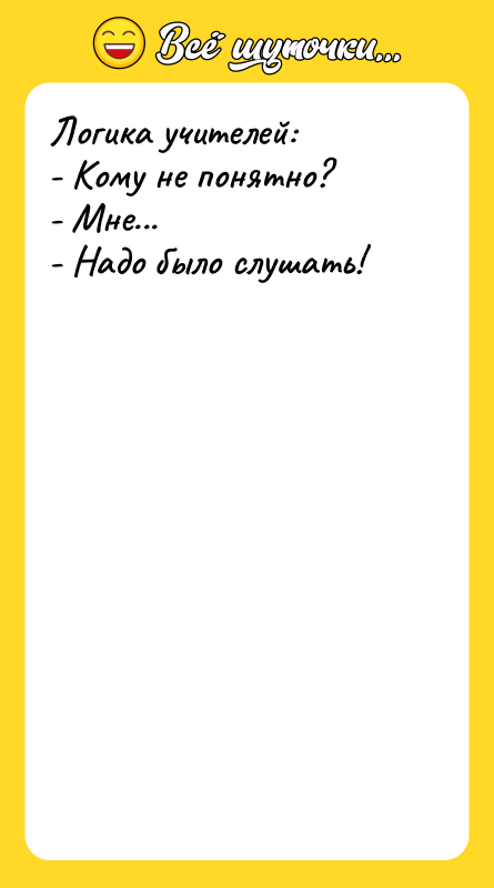 Логика учителей: - Кому не понятно? - Мне... - Надо