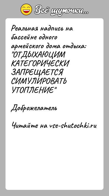 История: Реальная надпись на бассейне одного армейского дома отдыха: ОТДЫХАЮЦИМ КАТЕГОРИЧЕСКИ ЗАПРЕЩАЕТСЯ СИМУЛИРОВАТЬ УТОПЛЕНИЕ Доброжелатель
