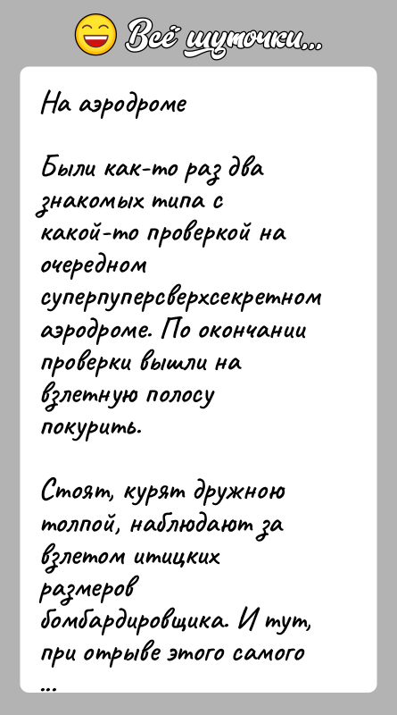 История: На аэродромеБыли как-то раз два знакомых типа с какой-то проверкой на очередном суперпуперсверхсекретном аэродроме. По окончании проверки вышли на взлетную