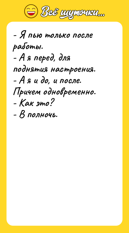 - Я пью только после работы. - А я перед,