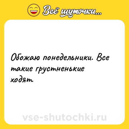 Шутка: Обожаю понедельники. Все такие грустненькие ходят.