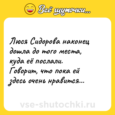 Шутка: Люся Сидорова наконец дошла до того места, куда её послали. <br>Говорит, что пока ей здесь очень нравится...