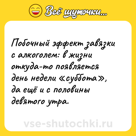 Шутка: Побочный эффект завязки с алкоголем: в жизни откуда-то появляется день недели «суббота», да ещё и с половины девятого утра.