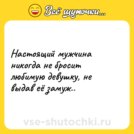 Шутка: Настоящий мужчина никогда не бросит любимую девушку, не выдав её замуж..