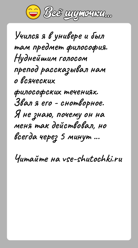 История: Учился я в универе и был там предмет философия. Нуднейшим голосом препод рассказывал нам о всяческих философских течениях. Звал я