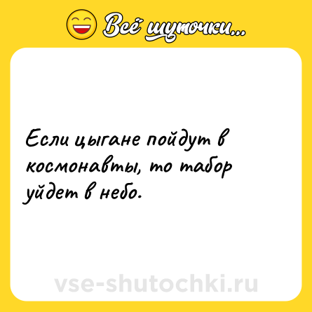 Шутка: Если цыгане пойдут в космонавты, то табор уйдет в небо.