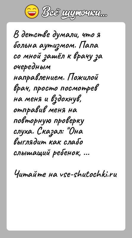 История: В детстве думали, что я больна аутизмом. Папа со мной зашёл к врачу за очередным направлением. Пожилой врач, просто посмотрев