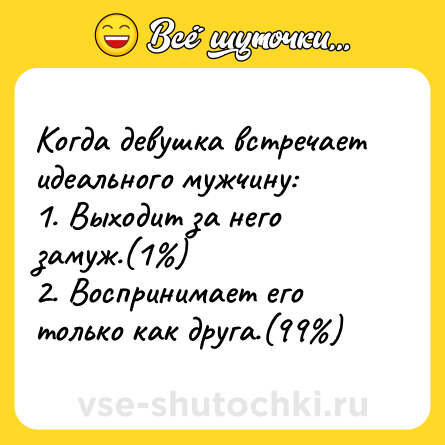 Шутка: Когда девушка встречает идеального мужчину:<br>1. Выходит за него замуж.(1%)<br>2. Воспринимает его только как друга.(99%)