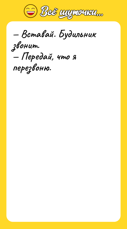 — Вставай. Будильник звонит. — Передай, что я перезвоню.