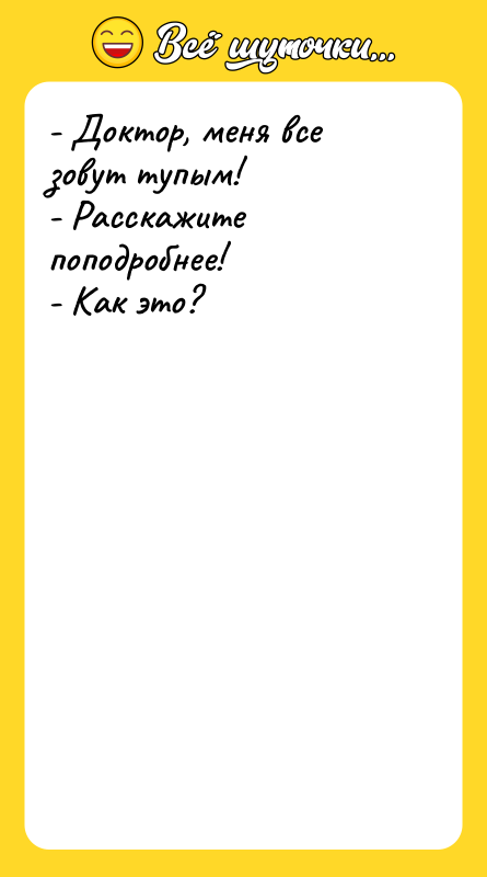 Шутка: - Доктор, меня все зовут тупым!- Расскажите поподробнее!- Как это?