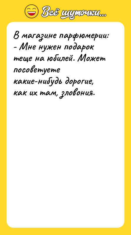В магазине парфюмерии: - Мне нужен подарок теще на юбилей.