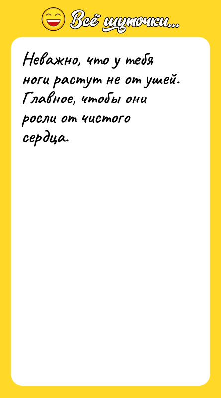 Неважно, что у тебя ноги растут не от ушей. Главное,