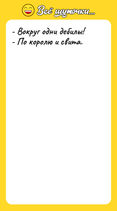 - Вокруг одни дебилы! - По королю и свита.
