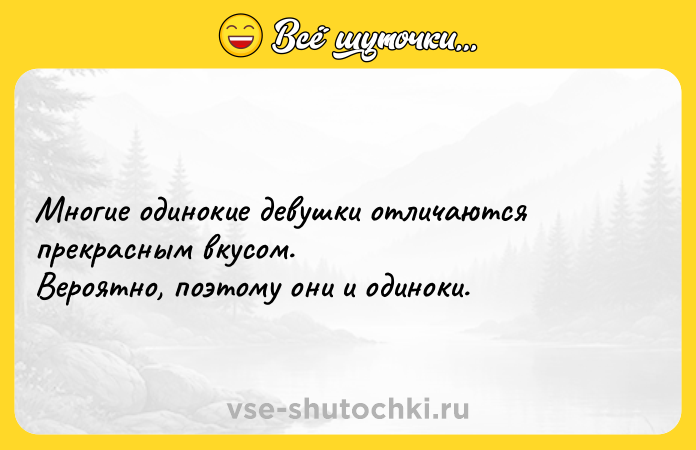 Цитата: Многие одинокие девушки отличаются прекрасным вкусом. Вероятно, поэтому они и одиноки.