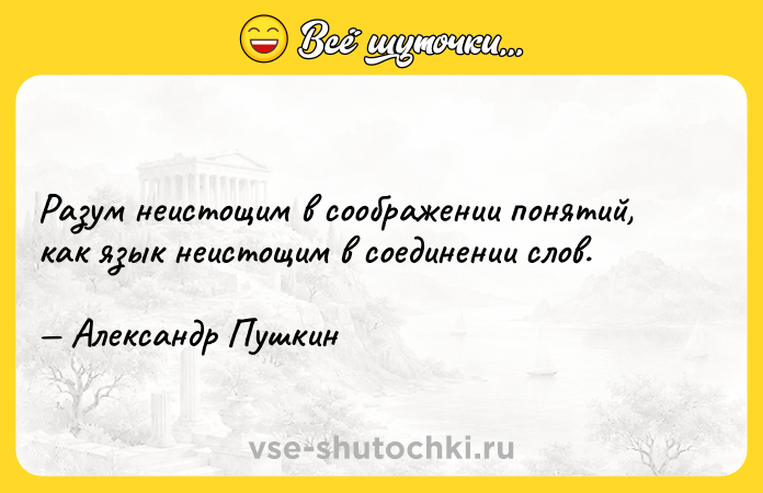 Цитата: Разум неистощим в соображении понятий, как язык неистощим в соединении слов. Александр Пушкин