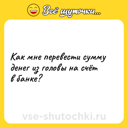 Шутка: Как мне перевести сумму денег из головы на счёт в банке?