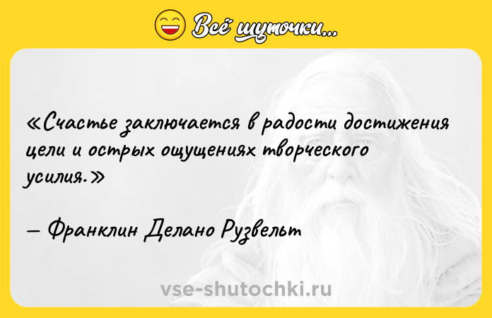 Цитата: Счастье заключается в радости достижения цели и острых ощущениях творческого усилия.Франклин Делано Рузвельт