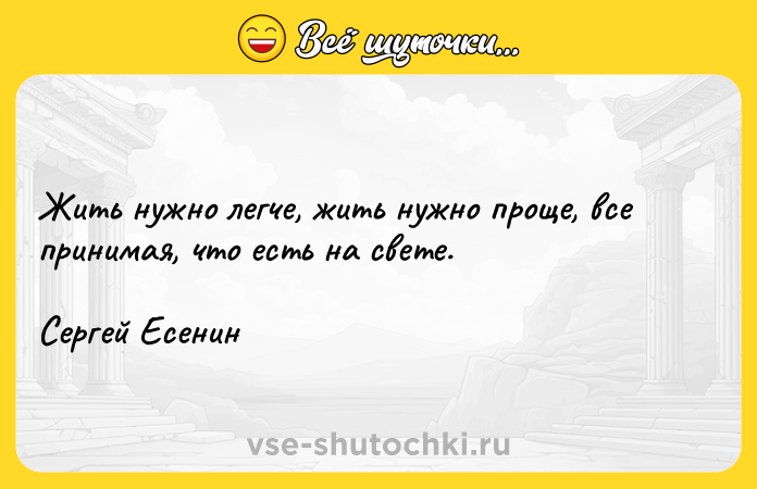 Цитата: Жить нужно легче, жить нужно проще, все принимая, что есть на свете.Сергей Есенин