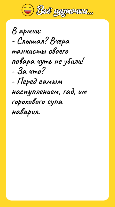 Шутка: В армии:- Слышал? Вчера танкисты своего повара чуть не убили!- За что?- Перед самым наступлением, гад, им горохового супа наварил.
