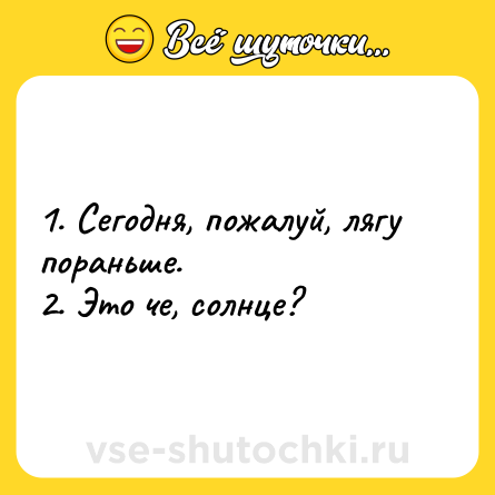 Шутка: 1. Сегодня, пожалуй, лягу пораньше.<br>2. Это че, солнце?