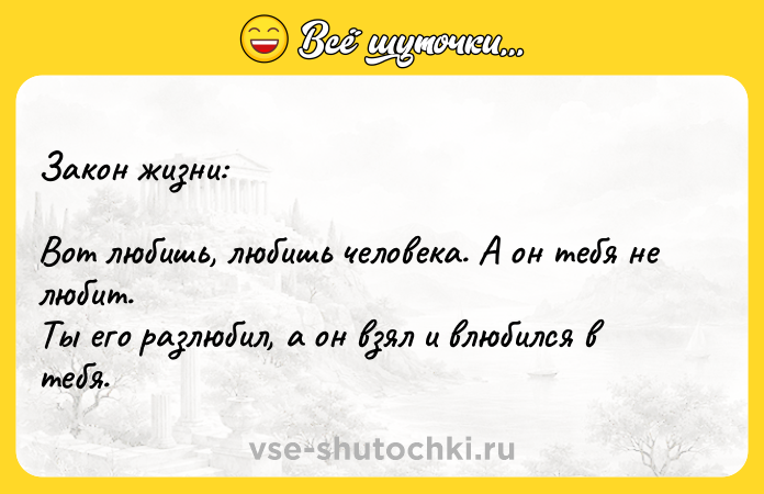 Цитата: Закон жизни: Вот любишь, любишь человека. А он тебя не любит. Ты его разлюбил, а он взял и влюбился в тебя.
