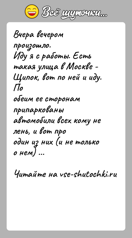 История: Вчера вечером произошло.Иду я с работы. Есть такая улица в Москве - Щипок, вот по ней и иду. Пообеим ее