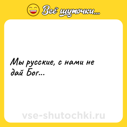 Шутка: Мы русские, с нами не дай Бог...
