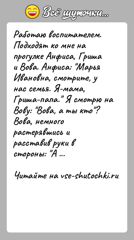 История: Работаю воспитателем. Подходят ко мне на прогулке Анфиса, Гриша и Вова. Анфиса: Марья Ивановна, смотрите, у нас семья. Я-мама, Гриша-папа.