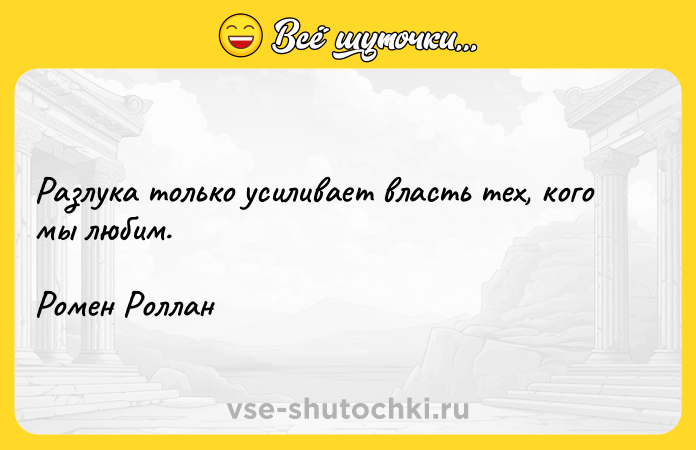 Цитата: Разлука только усиливает власть тех, кого мы любим.Ромен Роллан
