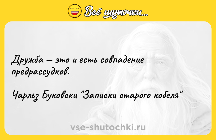 Цитата: Дружба это и есть совпадение предрассудков.Чарльз Буковски Записки старого кобеля