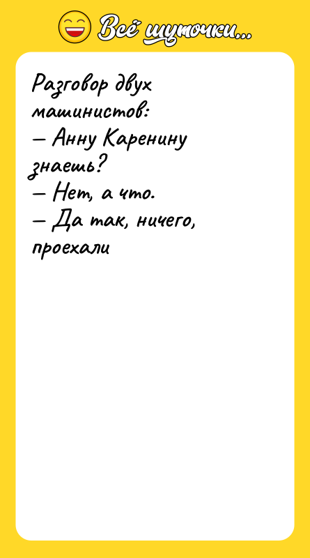 Разговор двух машинистов: — Анну Каренину знаешь?  — Нет,