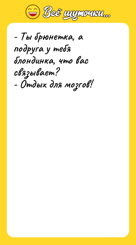 - Ты брюнетка, а подруга у тебя блондинка, что вас