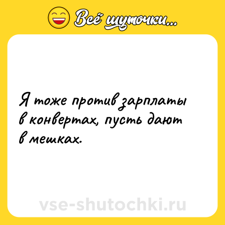 Шутка: Я тоже против зарплаты в конвертах, пусть дают в мешках.