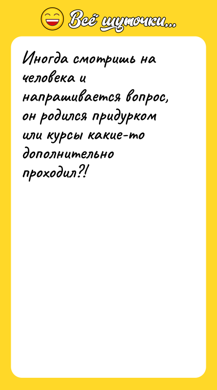 Иногда смотришь на человека и напрашивается вопрос, он родился придурком